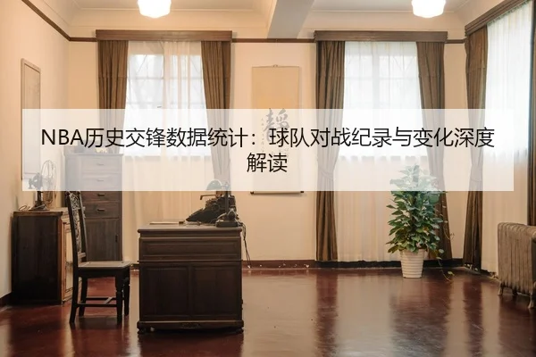 NBA历史交锋数据统计：球队对战纪录与变化深度解读