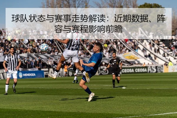 球队状态与赛事走势解读：近期数据、阵容与赛程影响前瞻