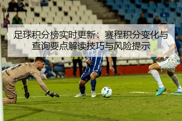 足球积分榜实时更新：赛程积分变化与查询要点解读技巧与风险提示（Crown Sports）